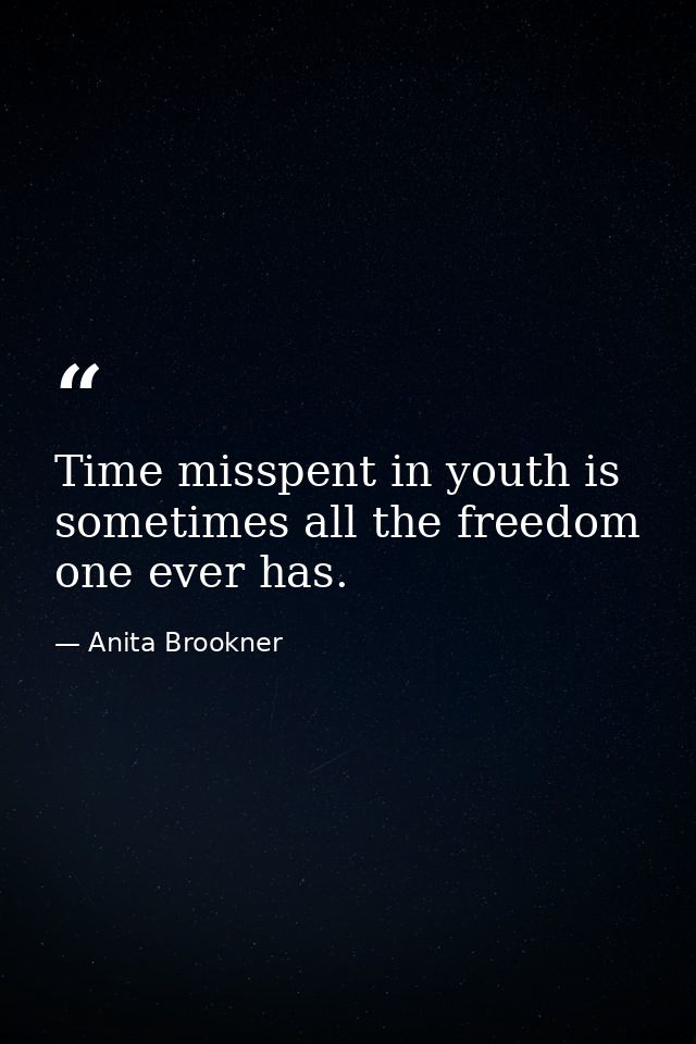 Time misspent in youth is sometimes all the freedom one ever has. — Anita Brookner