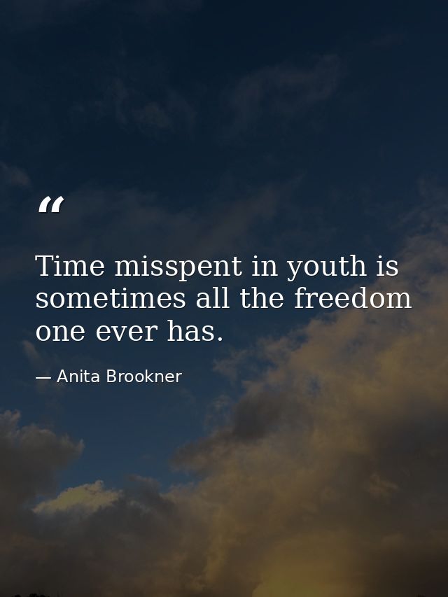 Time misspent in youth is sometimes all the freedom one ever has. — Anita Brookner