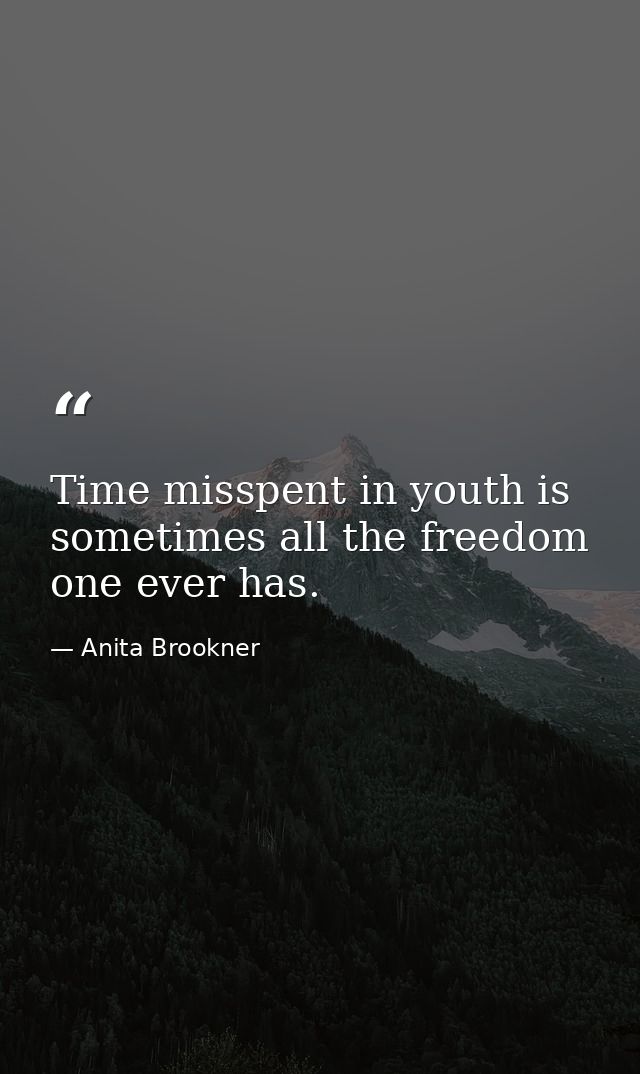 Time misspent in youth is sometimes all the freedom one ever has. — Anita Brookner