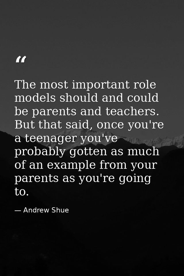 The most important role models should and could be parents and teachers. But that said, once you're a teenager you've pr — Andrew Shue