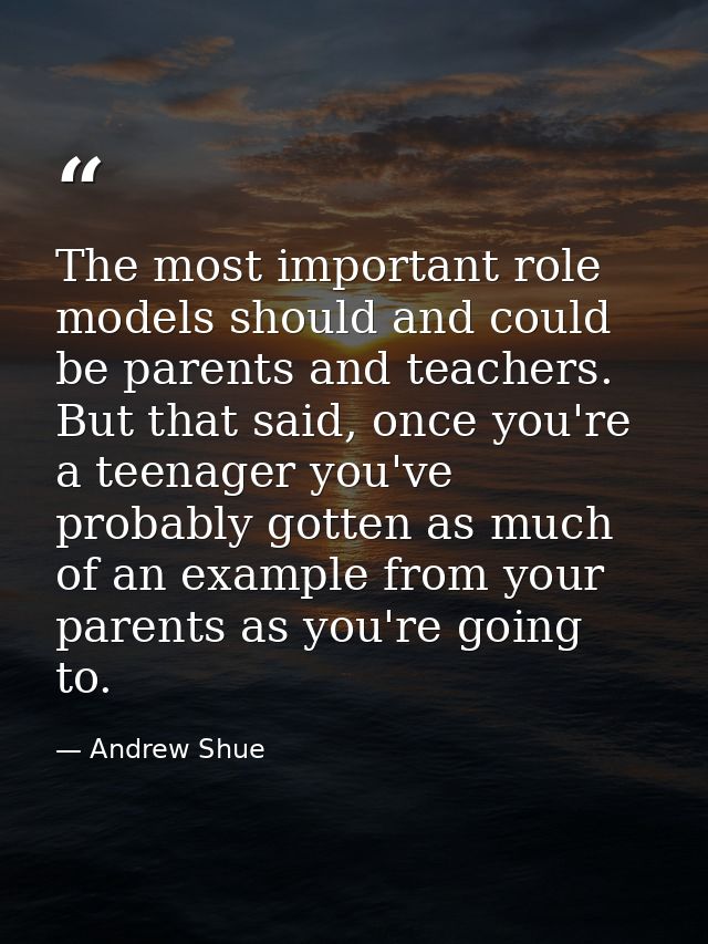 The most important role models should and could be parents and teachers. But that said, once you're a teenager you've pr — Andrew Shue