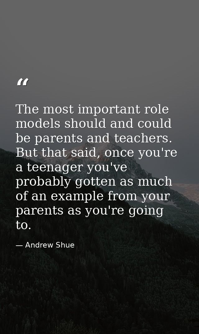 The most important role models should and could be parents and teachers. But that said, once you're a teenager you've pr — Andrew Shue