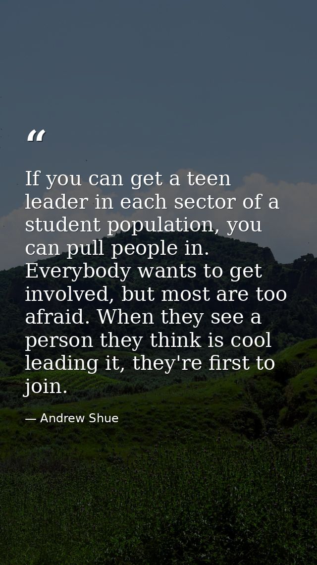 If you can get a teen leader in each sector of a student population, you can pull people in. Everybody wants to get invo — Andrew Shue