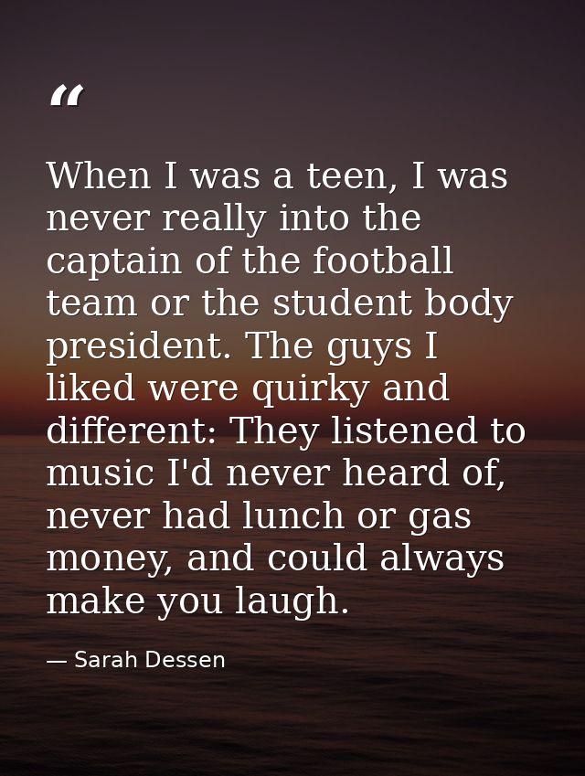 When I was a teen, I was never really into the captain of the football team or the student body president. The guys I li — Sarah Dessen