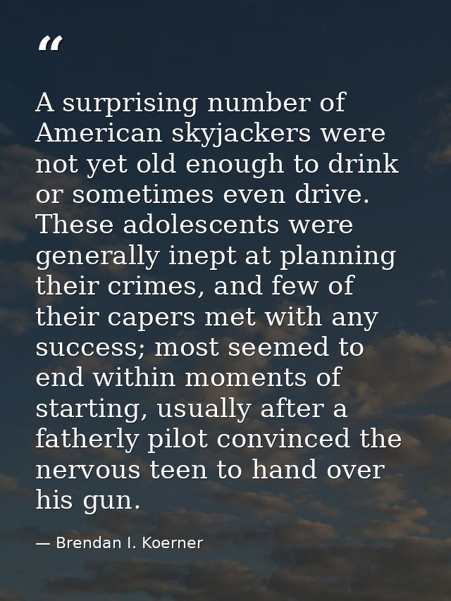 A surprising number of American skyjackers were not yet old enough to drink or sometimes even drive. These adolescents w — Brendan I. Koerner