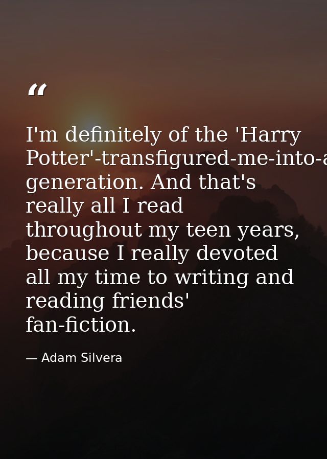 I'm definitely of the 'Harry Potter'-transfigured-me-into-a-reader-and-writer generation. And that's really all I read t — Adam Silvera