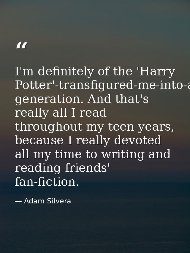 I'm definitely of the 'Harry Potter'-transfigured-me-into-a-reader-and-writer generation. And that's really all I read t — Adam Silvera