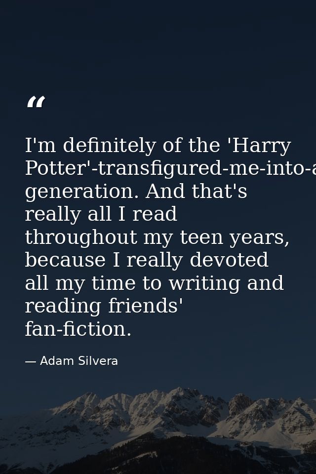 I'm definitely of the 'Harry Potter'-transfigured-me-into-a-reader-and-writer generation. And that's really all I read t — Adam Silvera