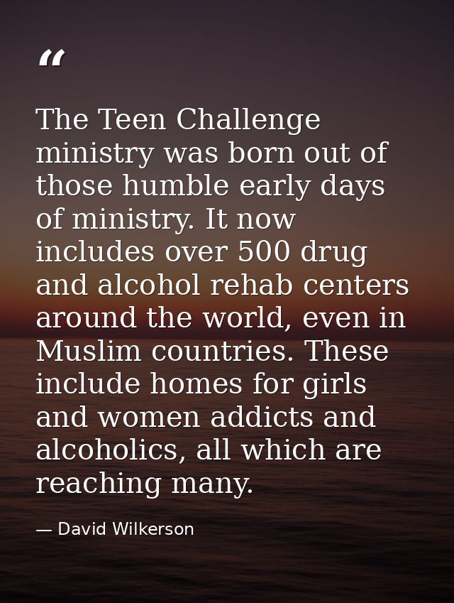 The Teen Challenge ministry was born out of those humble early days of ministry. It now includes over 500 drug and alcoh — David Wilkerson