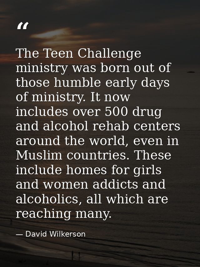 The Teen Challenge ministry was born out of those humble early days of ministry. It now includes over 500 drug and alcoh — David Wilkerson