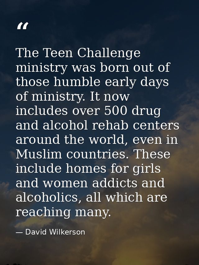 The Teen Challenge ministry was born out of those humble early days of ministry. It now includes over 500 drug and alcoh — David Wilkerson