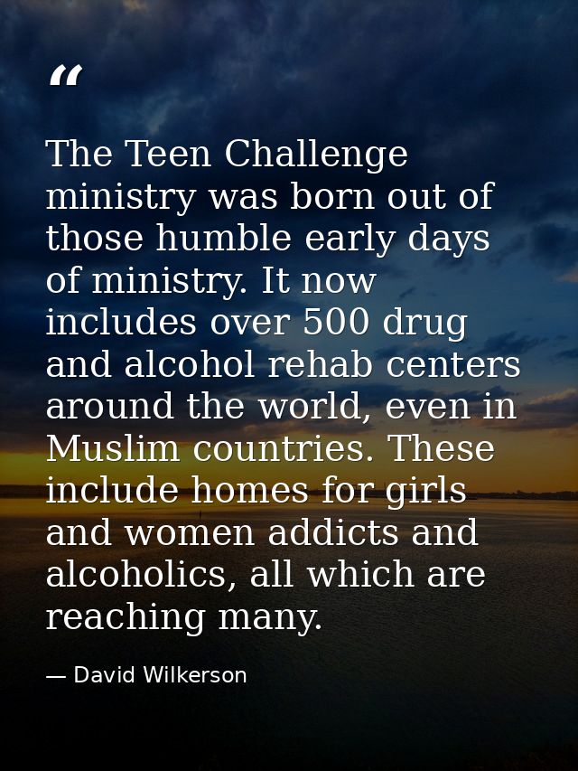 The Teen Challenge ministry was born out of those humble early days of ministry. It now includes over 500 drug and alcoh — David Wilkerson