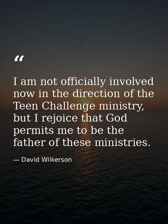 I am not officially involved now in the direction of the Teen Challenge ministry, but I rejoice that God permits me to b — David Wilkerson