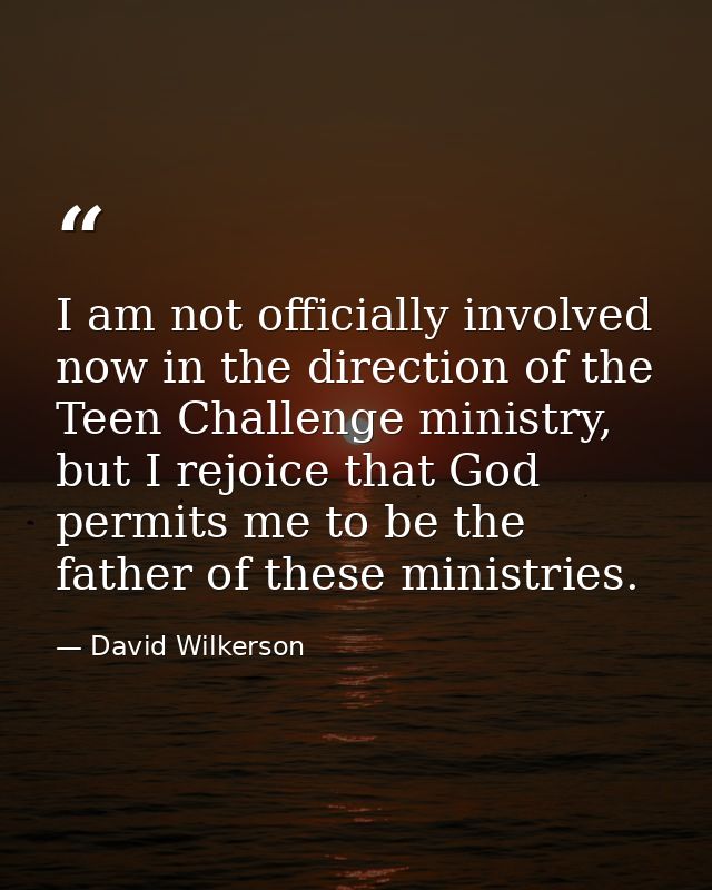 I am not officially involved now in the direction of the Teen Challenge ministry, but I rejoice that God permits me to b — David Wilkerson