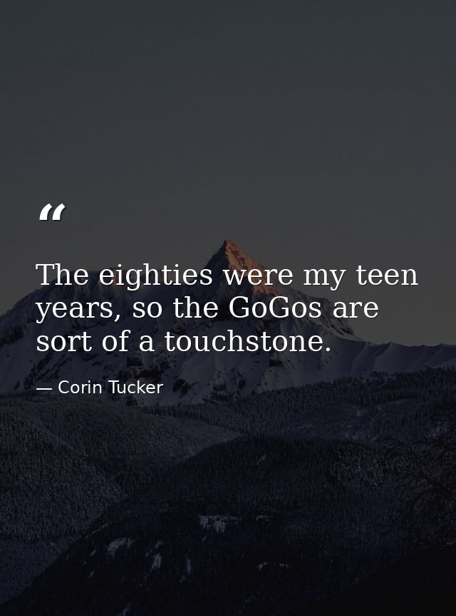 The eighties were my teen years, so the GoGos are sort of a touchstone. — Corin Tucker