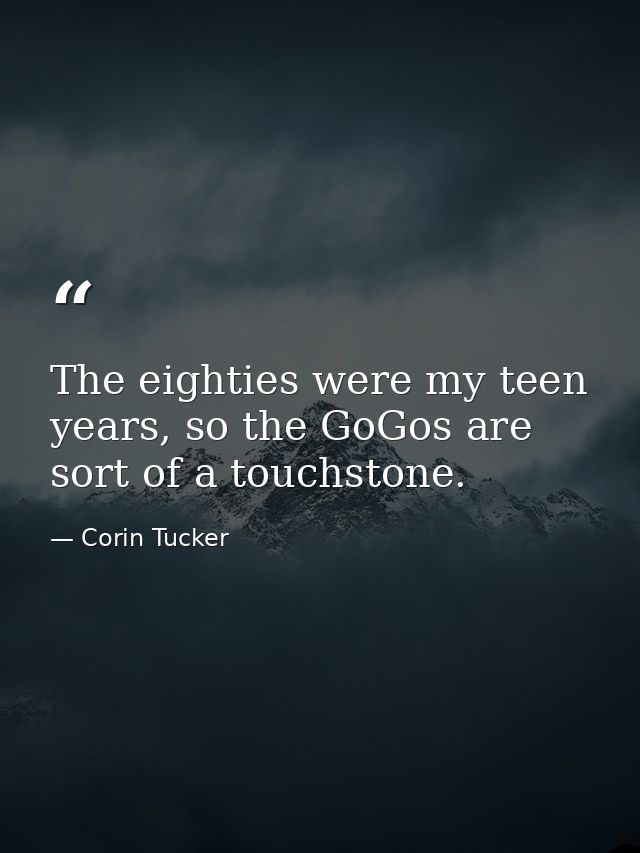 The eighties were my teen years, so the GoGos are sort of a touchstone. — Corin Tucker