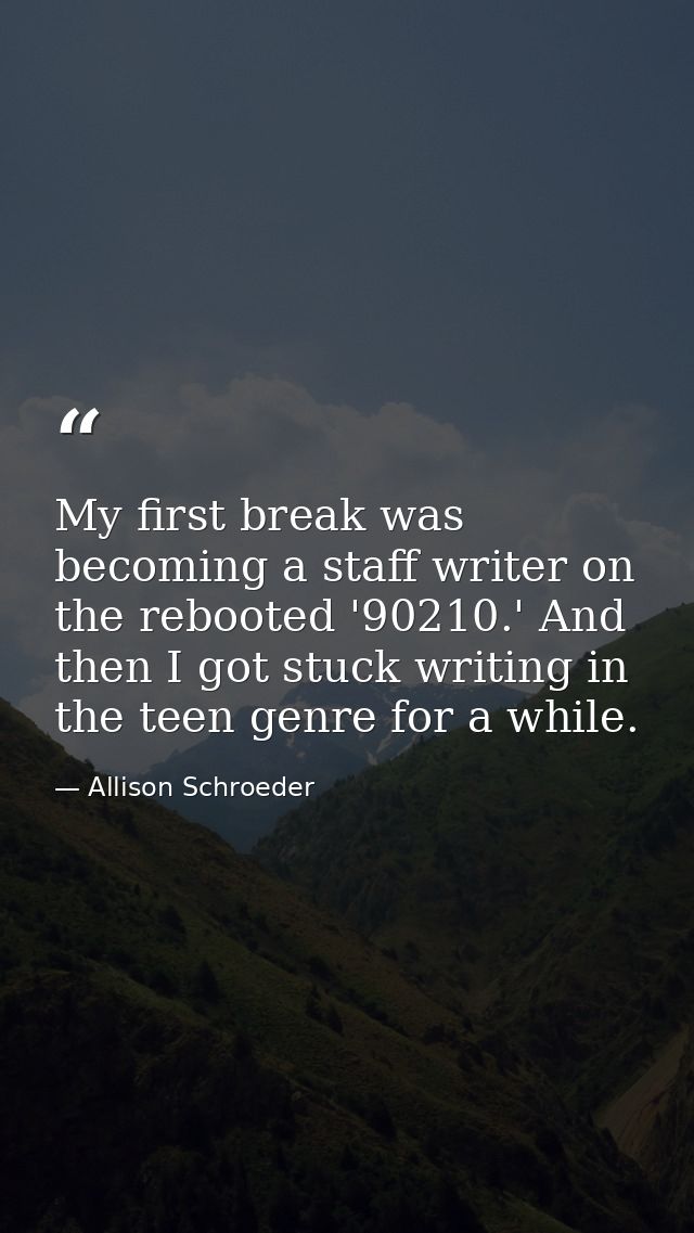 My first break was becoming a staff writer on the rebooted '90210.' And then I got stuck writing in the teen genre for a — Allison Schroeder