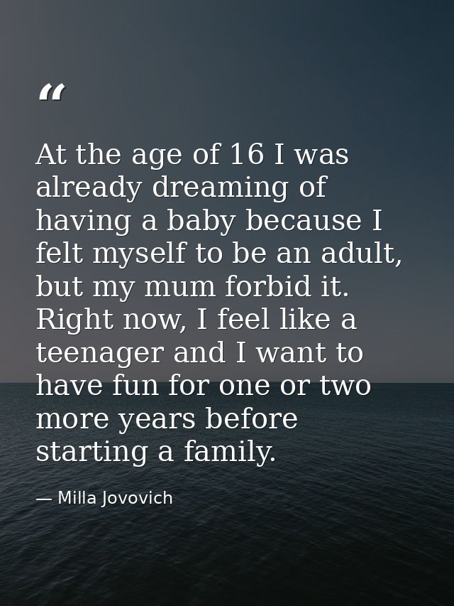 At the age of 16 I was already dreaming of having a baby because I felt myself to be an adult, but my mum forbid it. Rig — Milla Jovovich