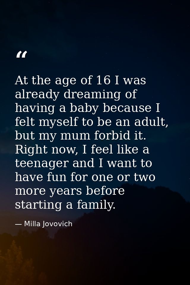 At the age of 16 I was already dreaming of having a baby because I felt myself to be an adult, but my mum forbid it. Rig — Milla Jovovich