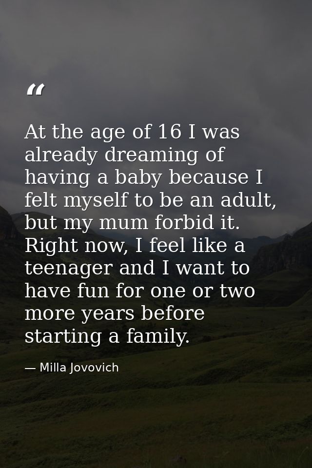 At the age of 16 I was already dreaming of having a baby because I felt myself to be an adult, but my mum forbid it. Rig — Milla Jovovich