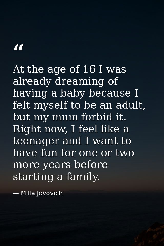 At the age of 16 I was already dreaming of having a baby because I felt myself to be an adult, but my mum forbid it. Rig — Milla Jovovich