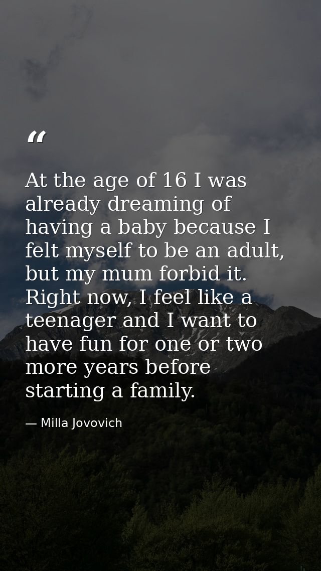 At the age of 16 I was already dreaming of having a baby because I felt myself to be an adult, but my mum forbid it. Rig — Milla Jovovich