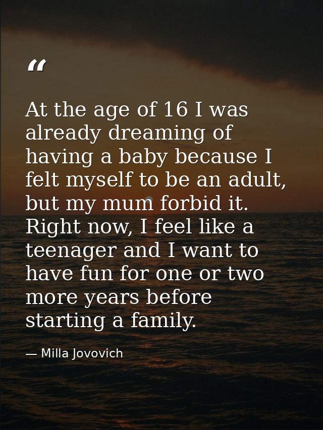 At the age of 16 I was already dreaming of having a baby because I felt myself to be an adult, but my mum forbid it. Rig — Milla Jovovich