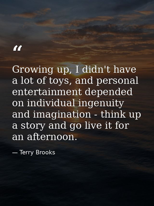 Growing up, I didn't have a lot of toys, and personal entertainment depended on individual ingenuity and imagination - t — Terry Brooks