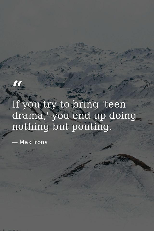 If you try to bring 'teen drama,' you end up doing nothing but pouting. — Max Irons
