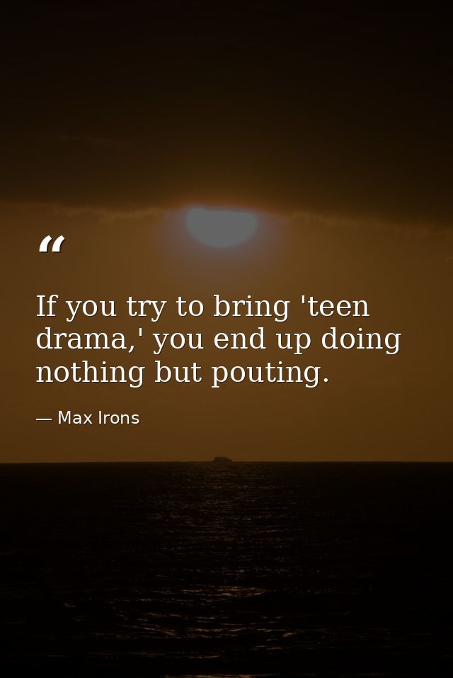 If you try to bring 'teen drama,' you end up doing nothing but pouting. — Max Irons