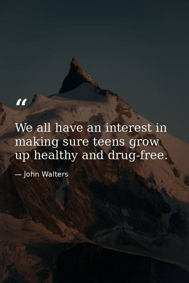 We all have an interest in making sure teens grow up healthy and drug-free. — John Walters