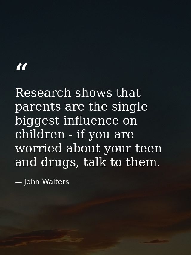 Research shows that parents are the single biggest influence on children - if you are worried about your teen and drugs, — John Walters