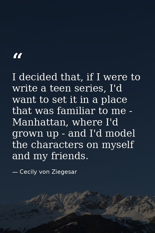 I decided that, if I were to write a teen series, I'd want to set it in a place that was familiar to me - Manhattan, whe — Cecily von Ziegesar