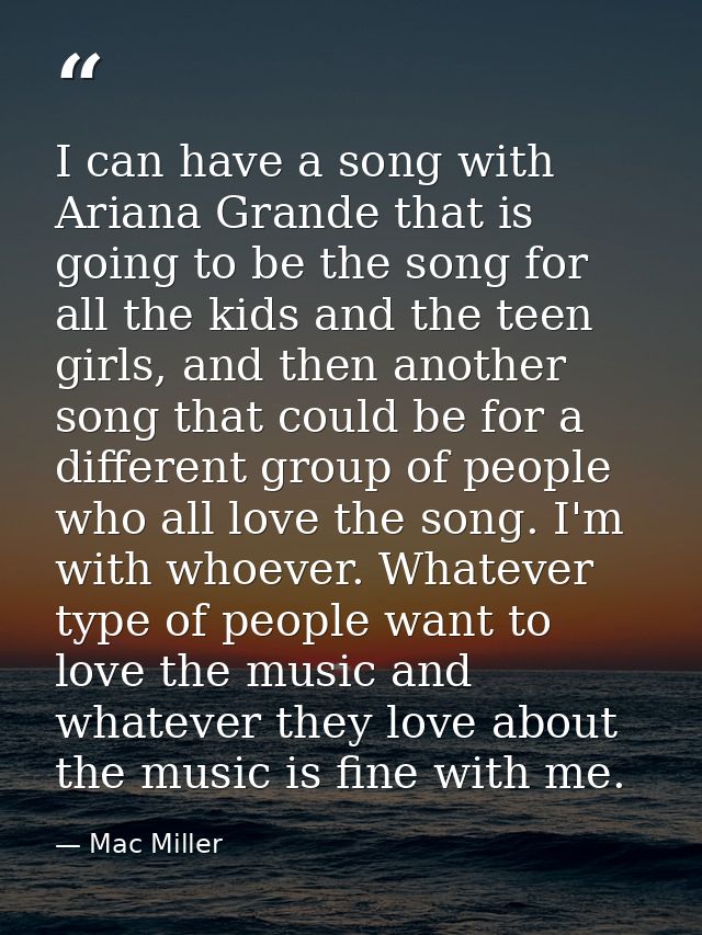 I can have a song with Ariana Grande that is going to be the song for all the kids and the teen girls, and then another  — Mac Miller