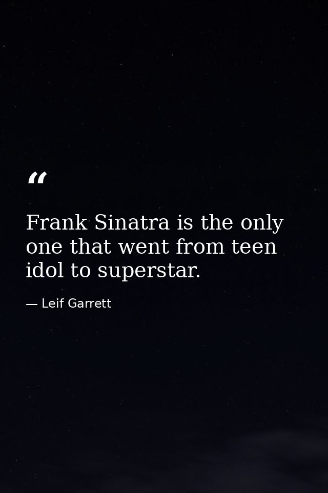 Frank Sinatra is the only one that went from teen idol to superstar. — Leif Garrett