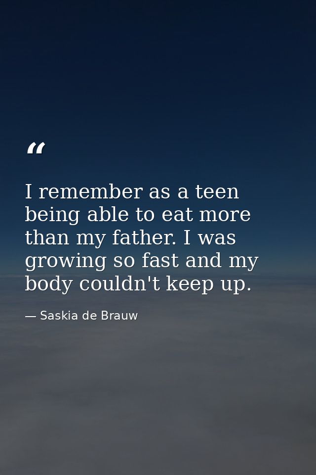I remember as a teen being able to eat more than my father. I was growing so fast and my body couldn't keep up. — Saskia de Brauw