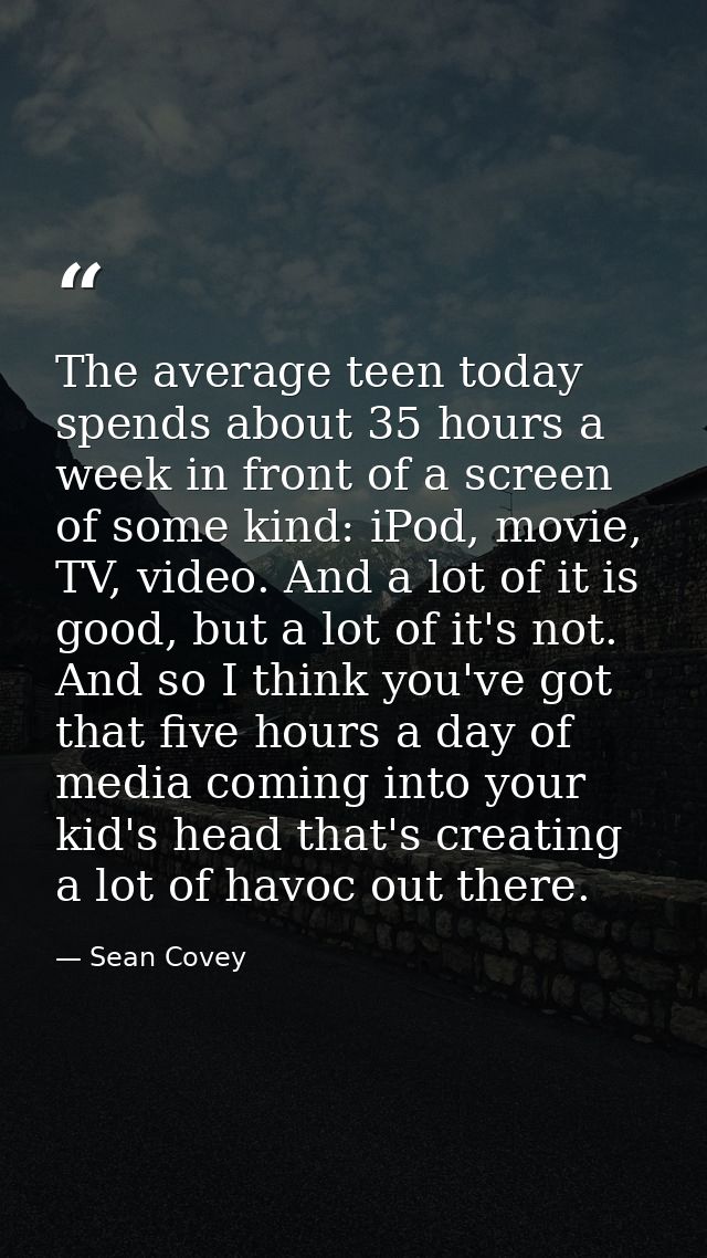 The average teen today spends about 35 hours a week in front of a screen of some kind: iPod, movie, TV, video. And a lot — Sean Covey
