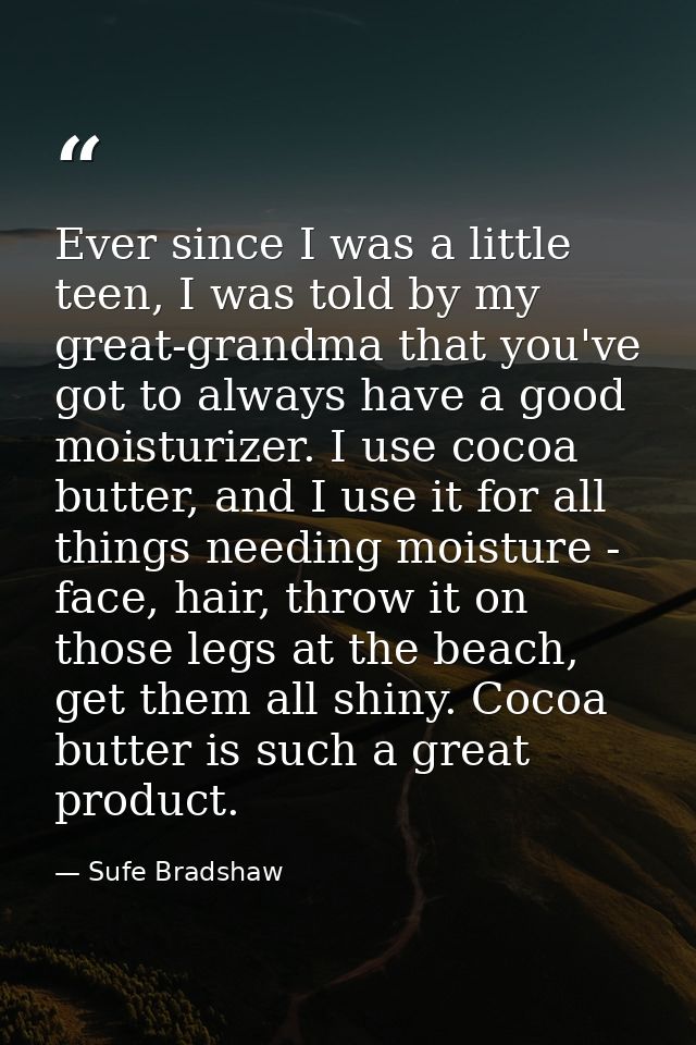 Ever since I was a little teen, I was told by my great-grandma that you've got to always have a good moisturizer. I use  — Sufe Bradshaw