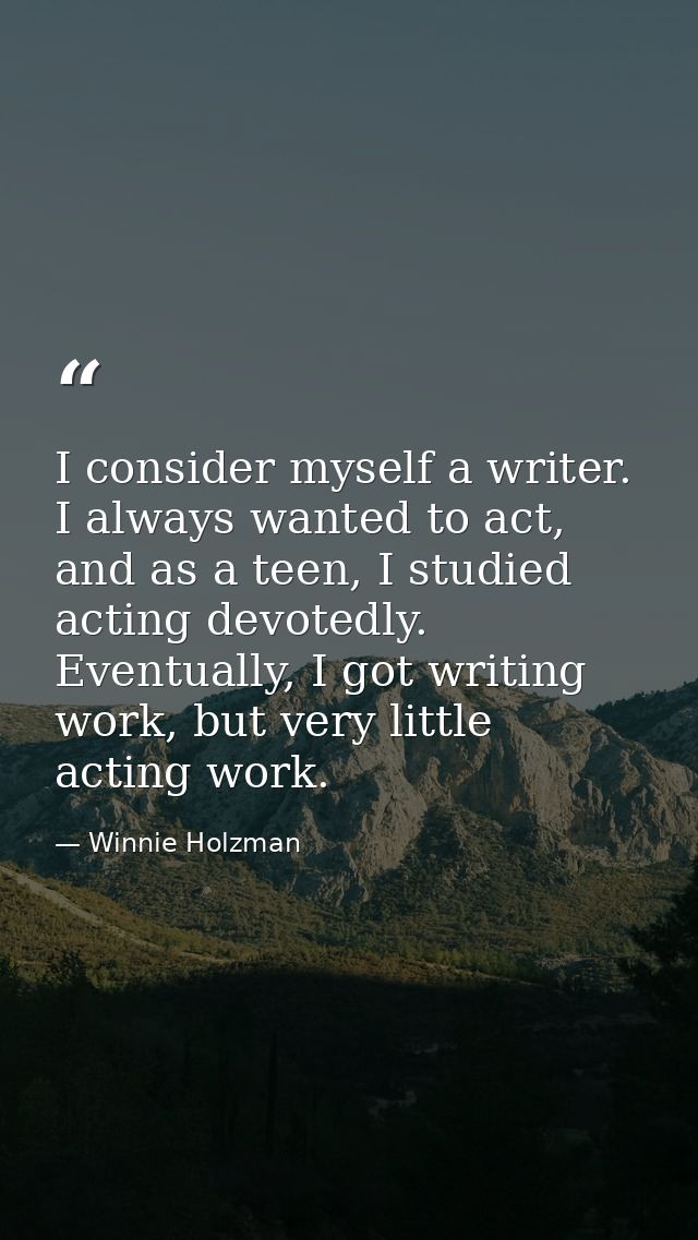 I consider myself a writer. I always wanted to act, and as a teen, I studied acting devotedly. Eventually, I got writing — Winnie Holzman