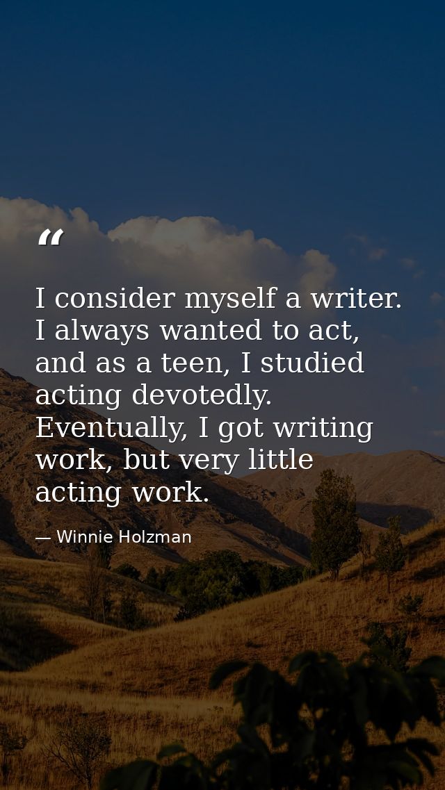 I consider myself a writer. I always wanted to act, and as a teen, I studied acting devotedly. Eventually, I got writing — Winnie Holzman