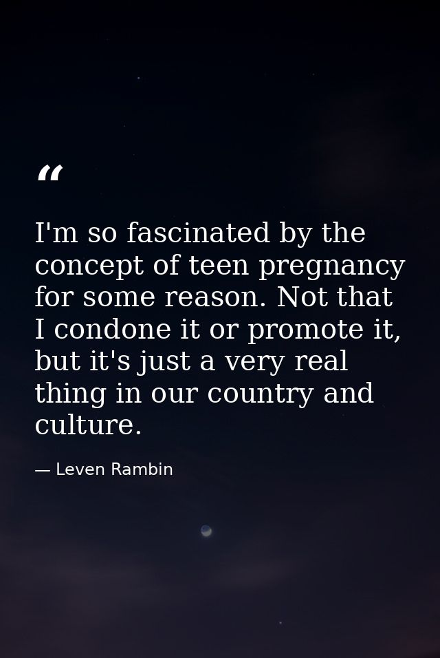 I'm so fascinated by the concept of teen pregnancy for some reason. Not that I condone it or promote it, but it's just a — Leven Rambin