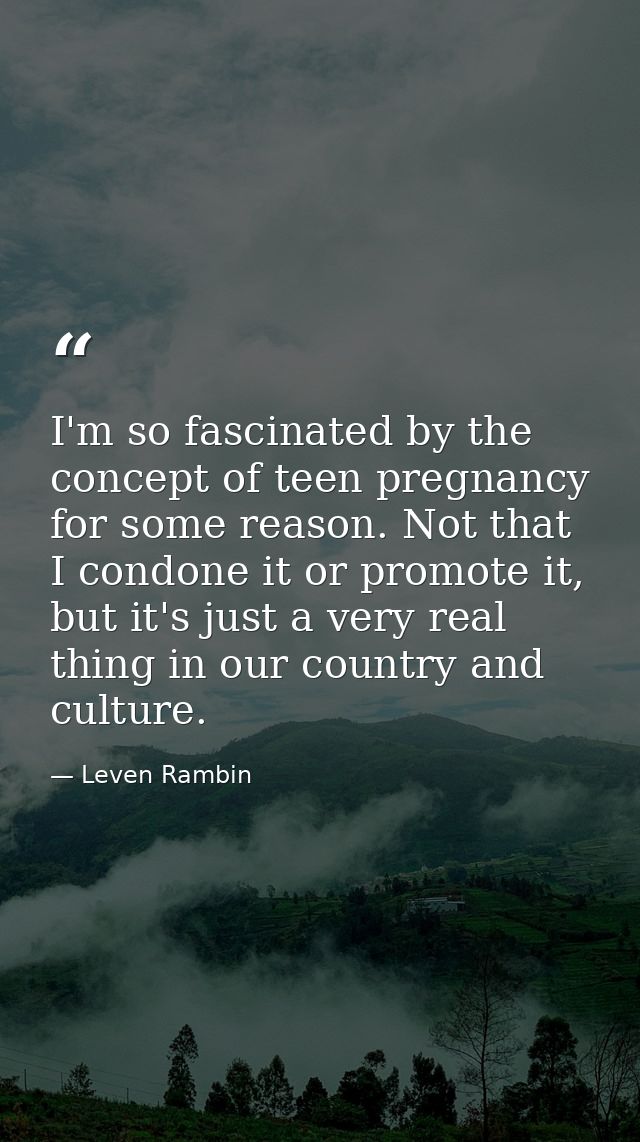 I'm so fascinated by the concept of teen pregnancy for some reason. Not that I condone it or promote it, but it's just a — Leven Rambin