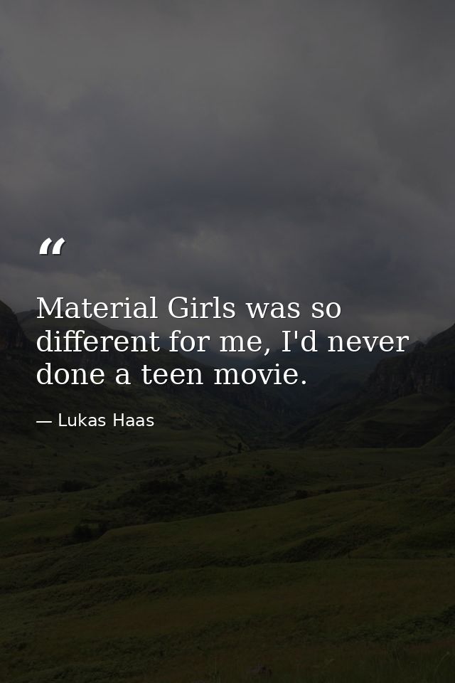Material Girls was so different for me, I'd never done a teen movie. — Lukas Haas