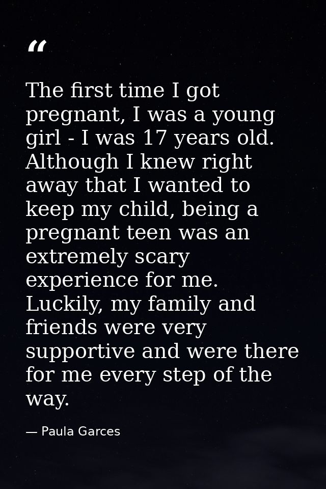 The first time I got pregnant, I was a young girl - I was 17 years old. Although I knew right away that I wanted to keep — Paula Garces