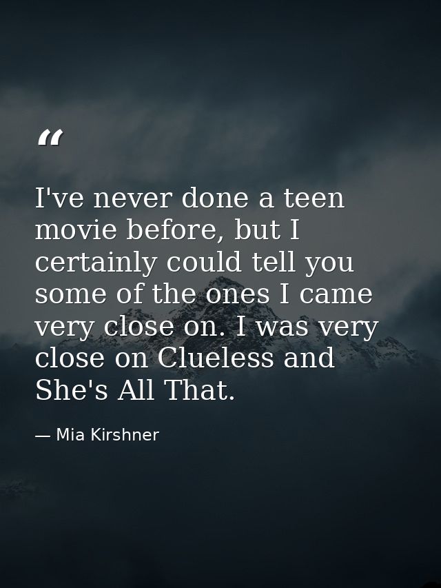 I've never done a teen movie before, but I certainly could tell you some of the ones I came very close on. I was very cl — Mia Kirshner