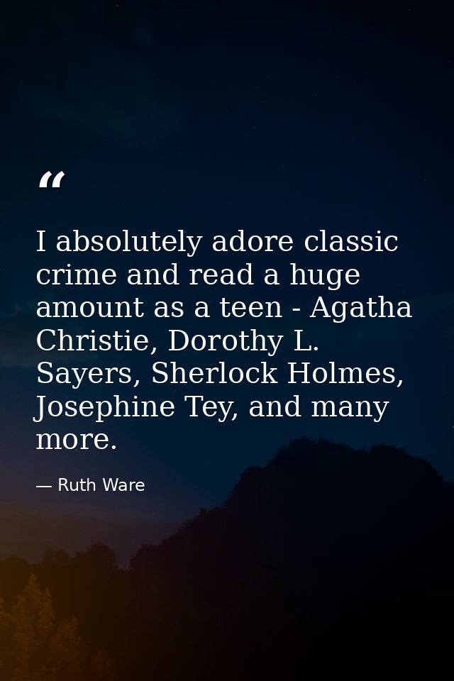I absolutely adore classic crime and read a huge amount as a teen - Agatha Christie, Dorothy L. Sayers, Sherlock Holmes, — Ruth Ware