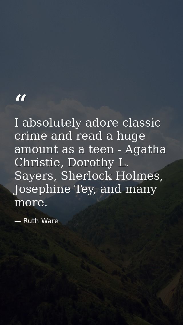 I absolutely adore classic crime and read a huge amount as a teen - Agatha Christie, Dorothy L. Sayers, Sherlock Holmes, — Ruth Ware