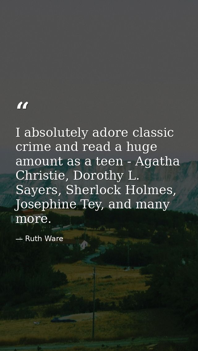 I absolutely adore classic crime and read a huge amount as a teen - Agatha Christie, Dorothy L. Sayers, Sherlock Holmes, — Ruth Ware