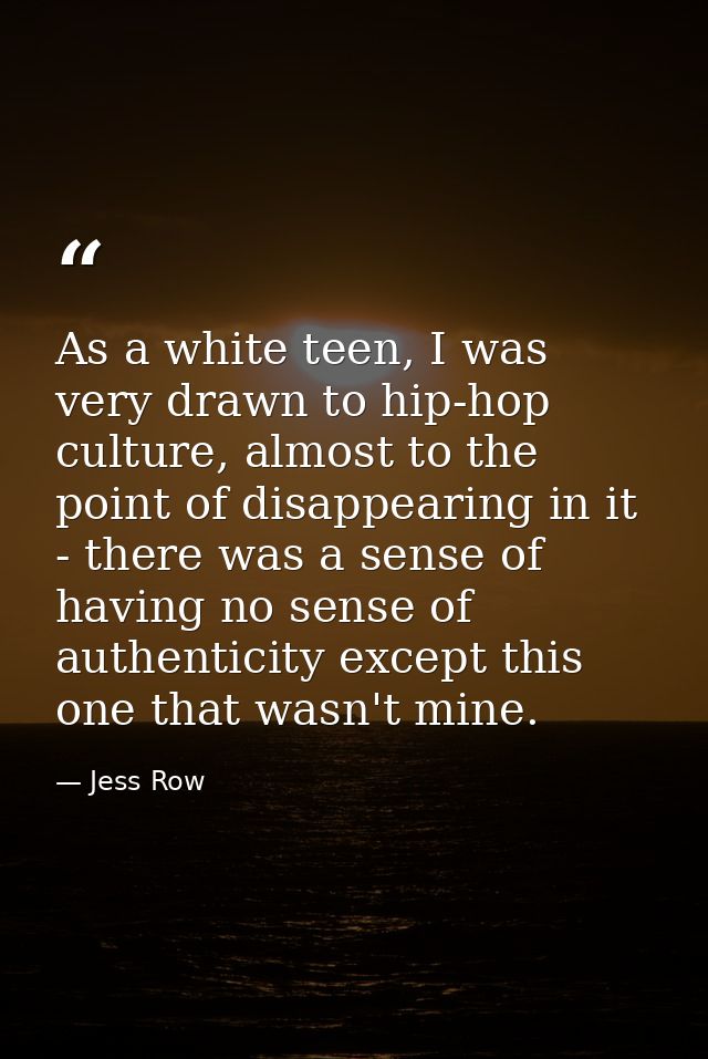 As a white teen, I was very drawn to hip-hop culture, almost to the point of disappearing in it - there was a sense of h — Jess Row