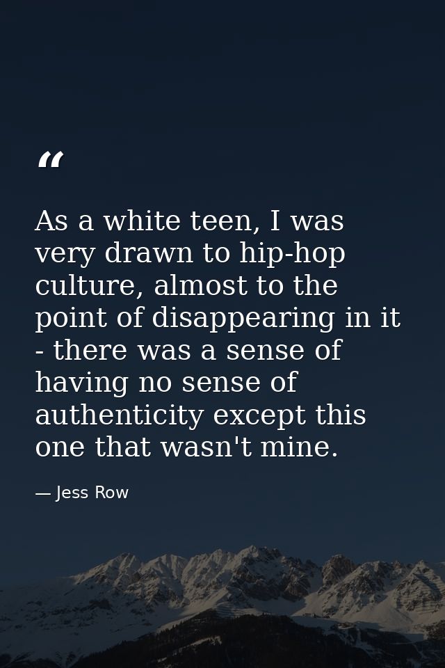 As a white teen, I was very drawn to hip-hop culture, almost to the point of disappearing in it - there was a sense of h — Jess Row